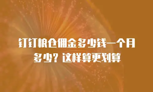 钉钉粮仓佣金多少钱一个月多少？这样算更划算