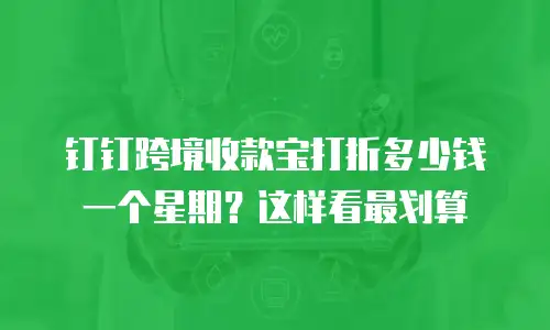 钉钉跨境收款宝打折多少钱一个星期？这样看最划算