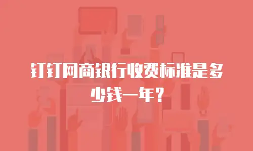 钉钉网商银行收费标准是多少钱一年？