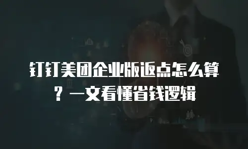 钉钉美团企业版返点怎么算？一文看懂省钱逻辑