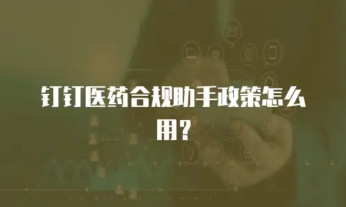 钉钉医药合规助手政策怎么用？