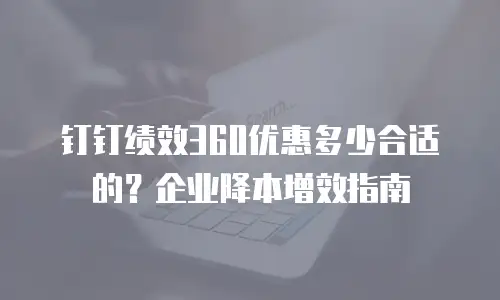 钉钉绩效360优惠多少合适的？企业降本增效指南