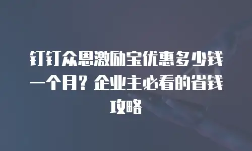 钉钉众恩激励宝优惠多少钱一个月？企业主必看的省钱攻略