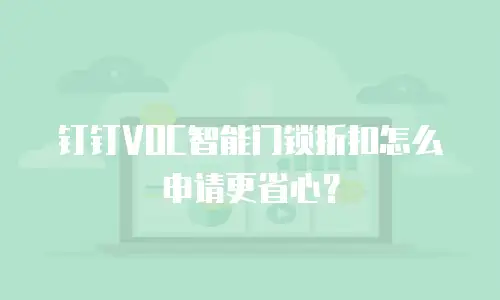 钉钉VOC智能门锁折扣怎么申请更省心？