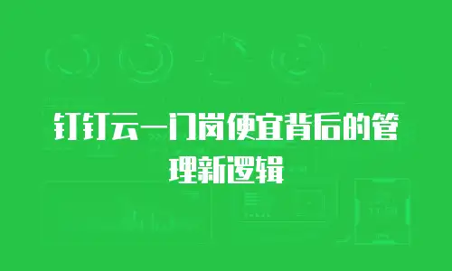 钉钉云一门岗便宜背后的管理新逻辑