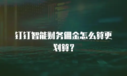 钉钉智能财务佣金怎么算更划算？