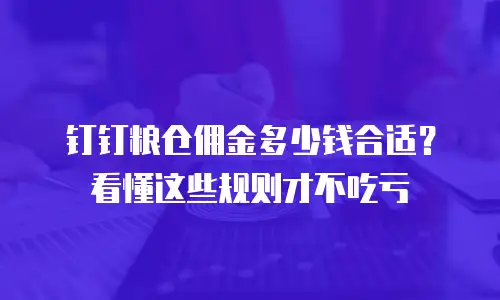 钉钉粮仓佣金多少钱合适？看懂这些规则才不吃亏