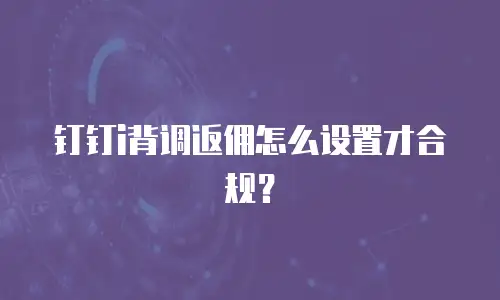 钉钉i背调返佣怎么设置才合规？