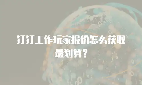 钉钉工作玩家报价怎么获取最划算？