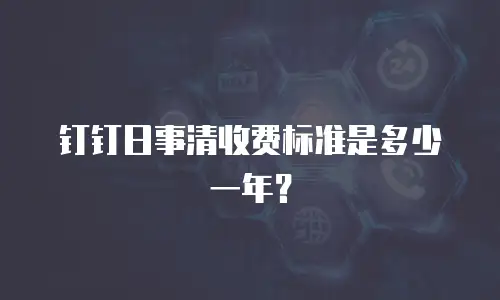 钉钉日事清收费标准是多少一年？