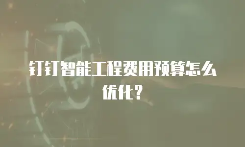 钉钉智能工程费用预算怎么优化？