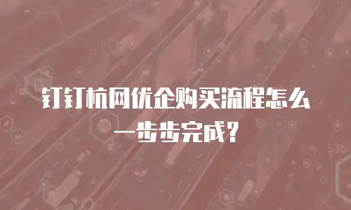 钉钉杭网优企购买流程怎么一步步完成？