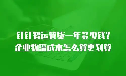 钉钉智运管货一年多少钱？企业物流成本怎么算更划算