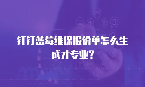 钉钉蓝莓维保报价单怎么生成才专业？