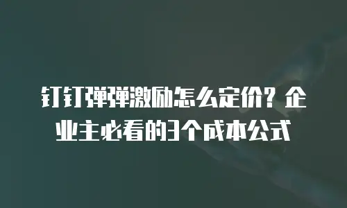 钉钉弹弹激励怎么定价？企业主必看的3个成本公式