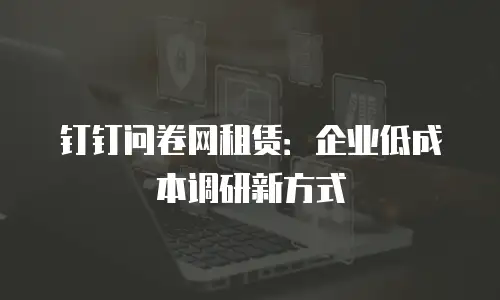 钉钉问卷网租赁：企业低成本调研新方式