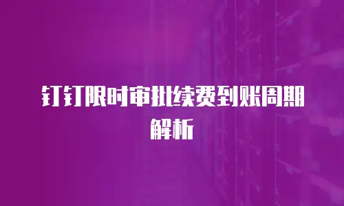 钉钉限时审批续费到账周期解析