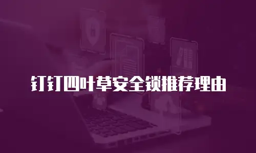 钉钉四叶草安全锁推荐理由