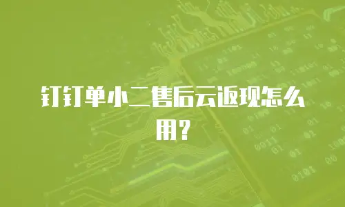 钉钉单小二售后云返现怎么用？