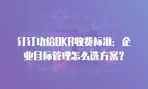 钉钉功倍OKR收费标准：企业目标管理怎么选方案？