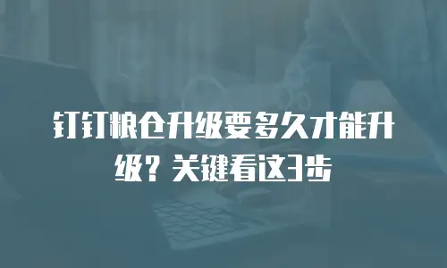 钉钉粮仓升级要多久才能升级？关键看这3步
