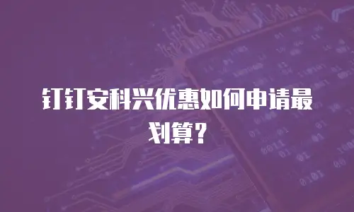 钉钉安科兴优惠如何申请最划算？