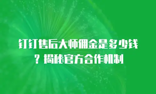 钉钉售后大师佣金是多少钱？揭秘官方合作机制
