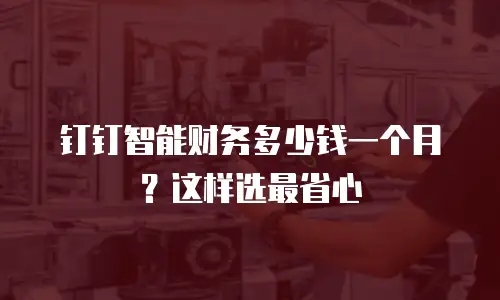 钉钉智能财务多少钱一个月？这样选最省心