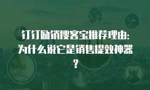 钉钉励销搜客宝推荐理由：为什么说它是销售提效神器？