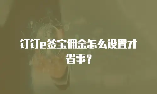 钉钉e签宝佣金怎么设置才省事？