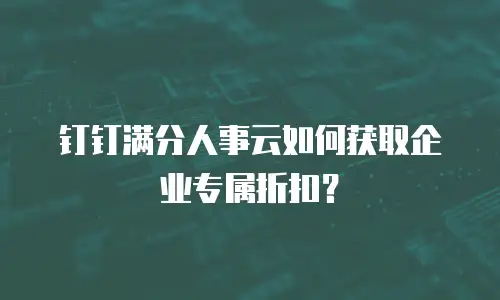 钉钉满分人事云如何获取企业专属折扣？