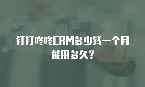 钉钉咚咚CRM多少钱一个月能用多久？