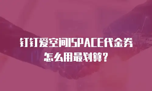 钉钉爱空间ISPACE代金券怎么用最划算？