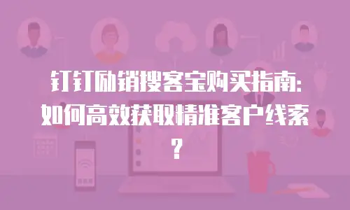 钉钉励销搜客宝购买指南：如何高效获取精准客户线索？