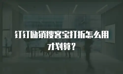钉钉励销搜客宝打折怎么用才划算？