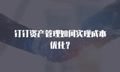 钉钉资产管理如何实现成本优化？