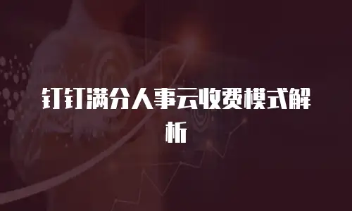 钉钉满分人事云收费模式解析