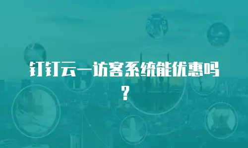 钉钉云一访客系统能优惠吗？