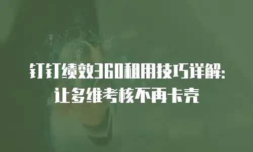 钉钉绩效360租用技巧详解：让多维考核不再卡壳