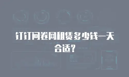钉钉问卷网租赁多少钱一天合适？