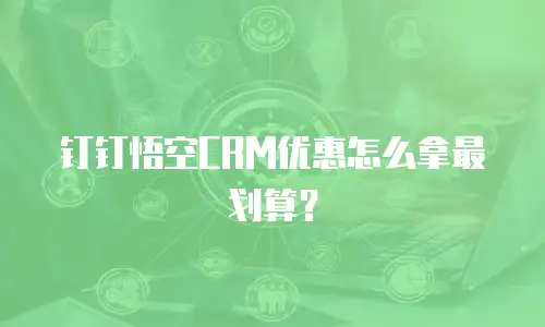 钉钉悟空CRM优惠怎么拿最划算？