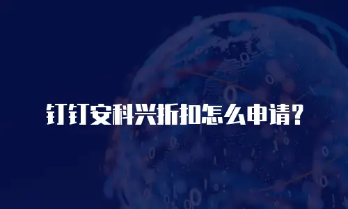 钉钉安科兴折扣怎么申请？