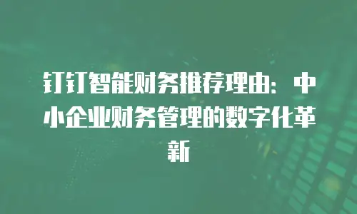 钉钉智能财务推荐理由：中小企业财务管理的数字化革新