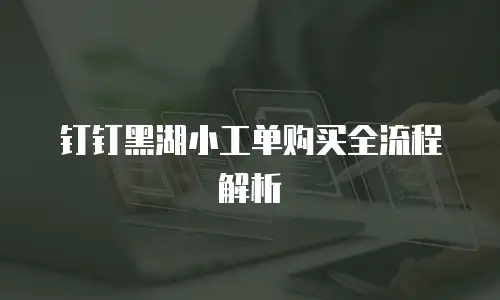 钉钉黑湖小工单购买全流程解析