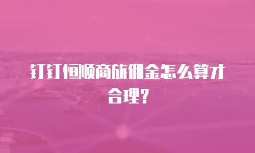 钉钉恒顺商旅佣金怎么算才合理？