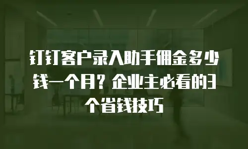 钉钉客户录入助手佣金多少钱一个月？企业主必看的3个省钱技巧