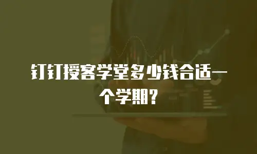 钉钉授客学堂多少钱合适一个学期？