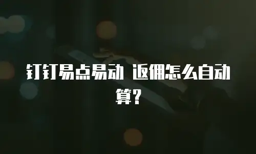 钉钉易点易动 返佣怎么自动算？