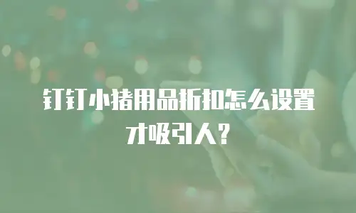 钉钉小猪用品折扣怎么设置才吸引人？