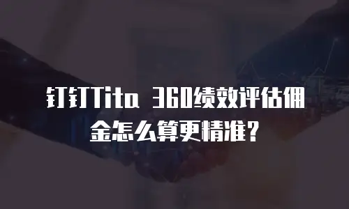 钉钉Tita 360绩效评估佣金怎么算更精准？